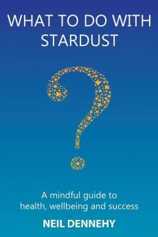 What to do with Stardust?: A mindful guide to health well-being and success