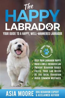 The Happy Labrador: Your Guide to a Happy Well-Mannered Labrador