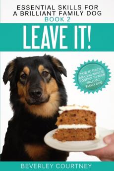 Leave It!: How to teach Amazing Impulse Control to your Brilliant Family Dog: 2 (Essential Skills for a Brilliant Family Dog)