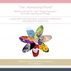 Our Humanity@Work Working with the 7Cs - the 7 Human Capacities - for Insight Learning and Change: A New Lens for Coaching Coaching Supervision and Executive Reflection