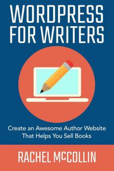 WordPress For Writers: Create an awesome author website that helps you sell books: 1 (Write and Sell Your Book)