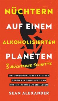 Nüchtern auf einem alkoholisierten Planeten: 3 Nüchterne Schritte. Ein ungewöhnlicher Ratgeber gegen Alkoholsucht und für ein alkoholfreies Leben (German Edition)