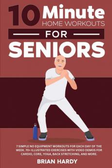 10-Minute Home Workouts for Seniors; 7 Simple No Equipment Workouts for Each Day of the Week. 70+ Illustrated Exercises with Video Demos for Cardio Core Yoga Back Stretching and more.