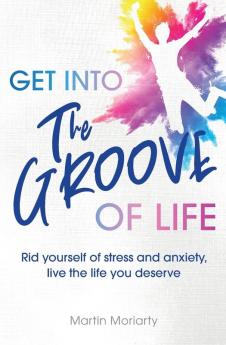 Get into The Groove of Life: Rid yourself of Stress and anxiety Live the Life you Deserve