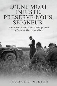 "D'Une Mort Injuste, Préserve-Nous, Seigneur.": Aumôniers Militaires Alliés Tués Pendant La Seconde Guerre Mondiale (French Edition)
