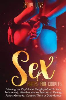 Sex Games for Couples: Injecting the Playful and Naughty Mood in Your Relationship Whether You are Married or Dating Perfect Guide for Couples' Truth or Dare Games