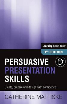 Persuasive Presentation Skills: Create prepare and design with confidence (Learning Short-Take)