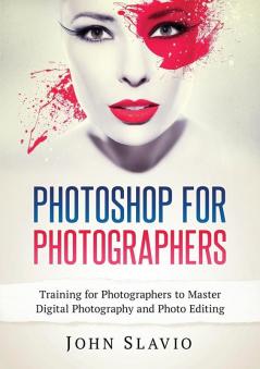 Photoshop for Photographers: Training for Photographers to Master Digital Photography and Photo Editing