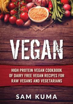 Vegan: High Protein Vegan Cookbook of Dairy Free Vegan Recipes for Raw Vegans and Vegetarians