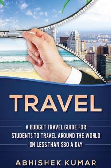 Travel: The Ultimate Budget Travel Guide for Students to make Every Destination a Wild Lifetime Adventure for under $30 a day