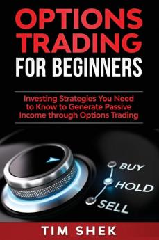 Options Trading for Beginners: Investing Strategies You Need to Know to Generate Passive Income through Options Trading