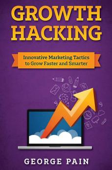 Growth Hacking: Innovative Marketing Tactics to grow faster and smarter