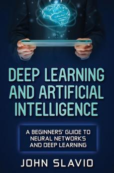 Deep Learning and Artificial Intelligence: A Beginners' Guide to Neural Networks and Deep Learning