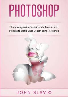 Photoshop: Photoshop Manipulation Techniques To Improve Your Pictures to World Class Quality using Photoshop (Color Version)