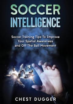 Soccer Intelligence: Soccer Training Tips To Improve Your Spatial Awareness and Intelligence In Soccer (Color Version)