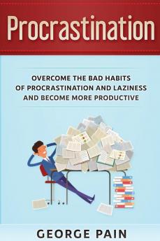 Procrastination: Overcome the bad habits of Procrastination and Laziness and become more productive