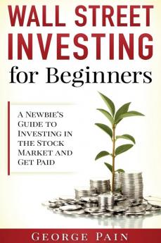 Wall Street Investing for Beginners: A Newbie's Guide to Investing in the Stock Market and Get Paid