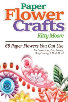 Paper Flower Crafts (2nd Edition): 68 Paper Flowers You Can Use For Decorations Card Accents Scrapbooking & Much More!