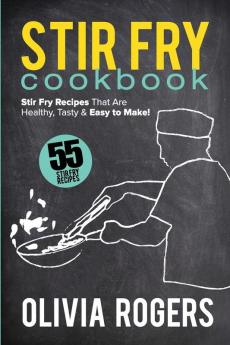 Stir Fry Cookbook (2nd Edition): 55 Stir Fry Recipes That Are Healthy Tasty & Easy to Make!