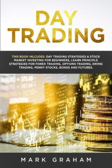 Day Trading: This Book Includes: Day Trading Strategies & Stock Market Investing for Beginners Learn Principle Strategies for Forex Trading Options ... Trading Penny Stocks Bonds and Futures