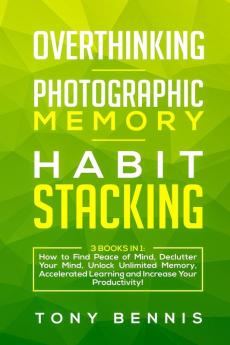 Overthinking Photographic Memory Habit Stacking: 3 Books in 1: How to Find Peace of Mind Declutter Your Mind Unlock Unlimited Memory Accelerated Learning and Increase Your Productivity!