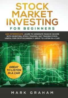 Stock Market Investing for Beginners: And Intermediate. Learn to Generate Passive Income with Investing Stock Trading Day Trading Stock. Useful for Cryptocurrency. Great to Listen in a Car!