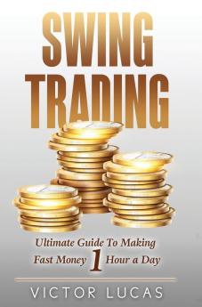 Swing Trading: The Ultimate Guide to Making Fast Money 1 Hour a Day