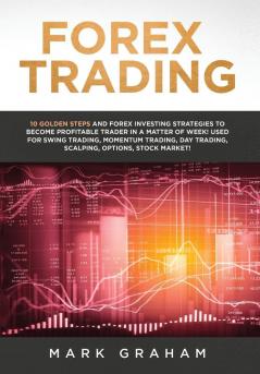 Forex Trading: 10 Golden Steps and Forex Investing Strategies to Become Profitable Trader in a Matter of Week! Used for Swing Trading Momentum Trading Day Trading Scalping Options Stock Market!