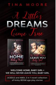 A Little's Dreams Come True: Welcome Home Baby Girl + We Will Never Leave You Baby Girl A DDLG and ABDL 2 in 1 novel collection of kinky BDSM age play stories