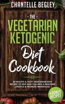 The Vegetarian Ketogenic Diet Cookbook: 50 Healthy & Tasty Vegetarian Keto Recipes To Help Ease You Into A Healthier Lifestyle & Promote Weightloss +BONUS RECIPES!