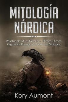 Mitología Nórdica: Relatos de Mitos Nórdicos Dioses Diosas Gigantes Rituales y Creencias Vikingas. (Spanish Edition)