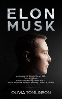 Elon Musk: Lecciones de vida del multimillonario CEO y Empresario de éxito. Cómo Elon Musk está innovando el futuro. ¡SpaceX Tesla SolarCity Paypal Hyperloop OpenAI y Mucho Más! (Spanish Edition)