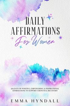 Daily Affirmations For Women: 365 Days of Positive Empowering & Inspirational Affirmations To Support Growth & Recovery.