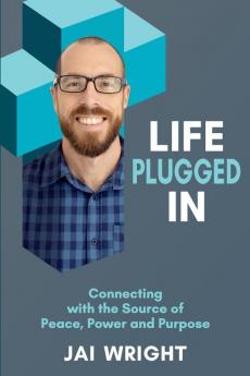 Life Plugged In: Connecting with the Source of Peace Power and Purpose