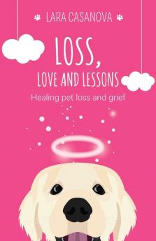 Loss Love and Lessons: Healing pet loss and grief