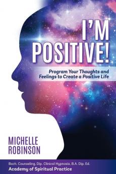 I'm Positive!: Program Your Thoughts and Feelings to Create a Positive Life.