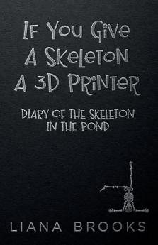 If You Give A Skeleton A 3D Printer: Diary Of The Skeleton In The Pond