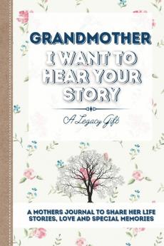 Grandmother I Want To Hear Your Story: A Grandmothers Journal To Share Her Life Stories Love and Special Memories