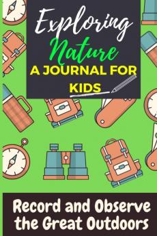 Exploring Nature - A Journal For Kids: Record and Observe the Great Outdoors