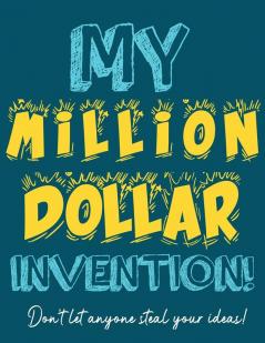 My Million Dollar Invention Journal: Don't Ever Let a MILLION DOLLAR Invention or Great Idea Slip Away Again!