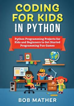 Coding for Kids in Python: Python Programming Projects for Kids and Beginners to Get Started Programming Fun Games