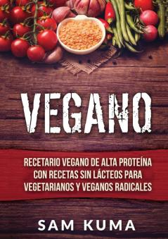 Vegano: Recetario Vegano de Alta Proteína Con Recetas Sin Lácteos Para Vegetarianos y Veganos Radicales