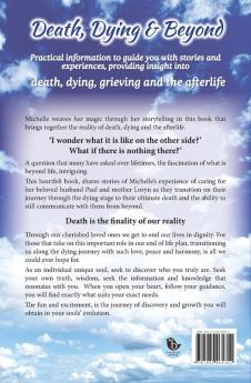 Death Dying & Beyond: Practical information to guide you with stories and experiences providing insight into the process of death dying grieving and the afterlife