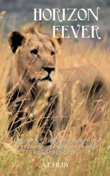 Horizon Fever I: Explorer A E Filby's own account of his extraordinary expedition through Africa 1931-1935