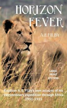 Horizon Fever I - LARGE PRINT: Explorer A E Filby's own account of his extraordinary expedition through Africa 1931-1935