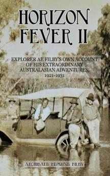 Horizon Fever II: Explorer A E Filby's own account of his extraordinary Australasian Adventures 1921-1931