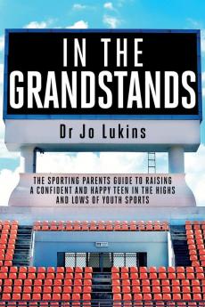 In The Grandstands: A parent's guide to building a happy confident and resilient athletic teen through the highs and lows of sport