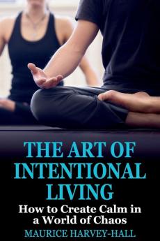 The Art of Intentional Living: How to Create Calm in a World of Chaos