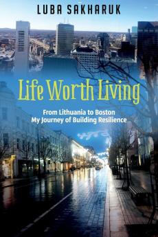 Life Worth Living: From Lithuania to Boston My Journey of Building Resilience