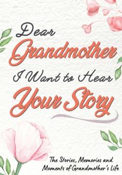 Dear Grandmother. I Want To Hear Your Story: A Guided Memory Journal to Share The Stories Memories and Moments That Have Shaped Grandmother's Life 7 x 10 inch